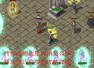 传奇技能流星火雨怎么用?释放技巧和实战攻略详解 传奇技能流星火雨怎么用?释放技巧和实战攻略详解