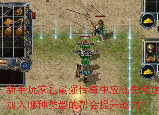 新手玩家在最强传奇中应优先考虑加入哪种类型的帮会提升战力? 新手玩家在最强传奇中应优先考虑加入哪种类型的帮会提升战力?