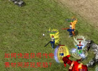 如何快速获得传奇素材网游戏奖励? 如何快速获得传奇素材网游戏奖励?