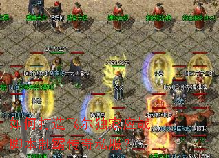 如何打造飞尔独家应战脚本制霸传奇私服? 如何打造飞尔独家应战脚本制霸传奇私服?