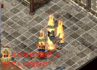 战神传奇进阶地图攻略常见问题解答? 战神传奇进阶地图攻略常见问题解答?