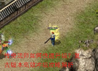 传奇法师如何快速升级?复古版本高效冲级攻略解析 传奇法师如何快速升级?复古版本高效冲级攻略解析