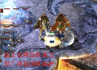 战士如何战胜魔法师?终极攻略解析 战士如何战胜魔法师?终极攻略解析