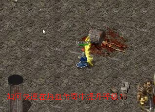 如何快速在热血传奇中提升等级? 如何快速在热血传奇中提升等级?