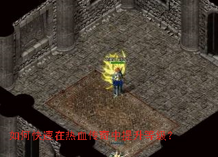 如何快速在热血传奇中提升等级? 如何快速在热血传奇中提升等级?