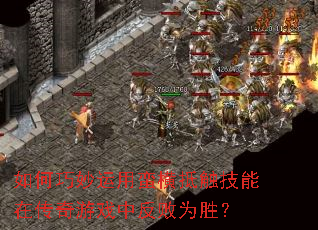 如何巧妙运用蛮横抵触技能在传奇游戏中反败为胜? 如何巧妙运用蛮横抵触技能在传奇游戏中反败为胜?