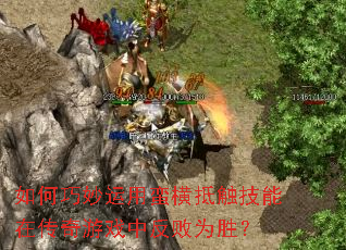 如何巧妙运用蛮横抵触技能在传奇游戏中反败为胜? 如何巧妙运用蛮横抵触技能在传奇游戏中反败为胜?