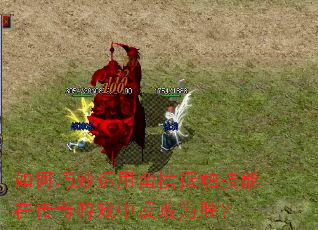 如何巧妙运用蛮横抵触技能在传奇游戏中反败为胜? 如何巧妙运用蛮横抵触技能在传奇游戏中反败为胜?