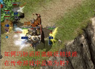 如何巧妙运用蛮横抵触技能在传奇游戏中反败为胜? 如何巧妙运用蛮横抵触技能在传奇游戏中反败为胜?