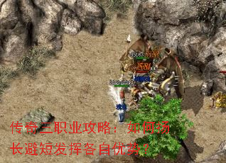传奇三职业攻略:如何扬长避短发挥各自优势? 传奇三职业攻略:如何扬长避短发挥各自优势?