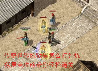 传奇世界炼狱层怎么打?炼狱层全攻略带你轻松通关 传奇世界炼狱层怎么打?炼狱层全攻略带你轻松通关