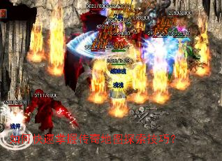 如何快速掌握传奇地图探索技巧? 如何快速掌握传奇地图探索技巧?