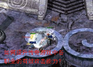 如何提升传奇游戏中各职业的有效攻击能力? 如何提升传奇游戏中各职业的有效攻击能力?