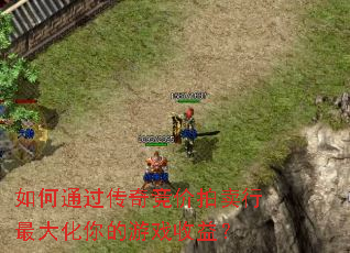 如何通过传奇竞价拍卖行最大化你的游戏收益? 如何通过传奇竞价拍卖行最大化你的游戏收益?