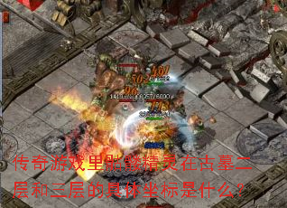 传奇游戏里骷髅精灵在古墓二层和三层的具体坐标是什么? 传奇游戏里骷髅精灵在古墓二层和三层的具体坐标是什么?