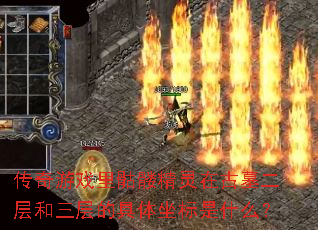 传奇游戏里骷髅精灵在古墓二层和三层的具体坐标是什么? 传奇游戏里骷髅精灵在古墓二层和三层的具体坐标是什么?