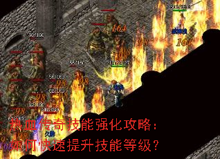 热血传奇技能强化攻略:如何快速提升技能等级? 热血传奇技能强化攻略:如何快速提升技能等级?