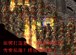 如何打造复古与创新并存的传奇私服?终极攻略来了 如何打造复古与创新并存的传奇私服?终极攻略来了