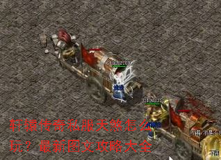 轩辕传奇私服天煞怎么玩?最新图文攻略大全 轩辕传奇私服天煞怎么玩?最新图文攻略大全