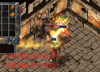 如何快速提升复古传奇英雄版角色等级? 如何快速提升复古传奇英雄版角色等级?