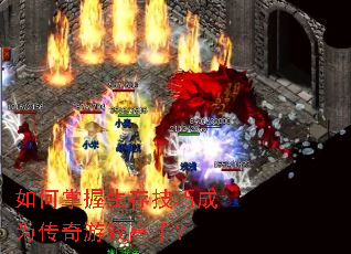 如何掌握生存技巧成为传奇游戏高手? 如何掌握生存技巧成为传奇游戏高手?