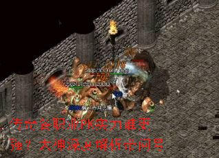 传奇各职业PK实力谁更强?大神深度解析带问号 传奇各职业PK实力谁更强?大神深度解析带问号