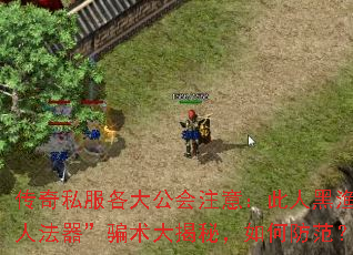 传奇私服各大公会注意:此人黑渔人法器”骗术大揭秘,如何防范? 传奇私服各大公会注意:此人黑渔人法器”骗术大揭秘,如何防范?