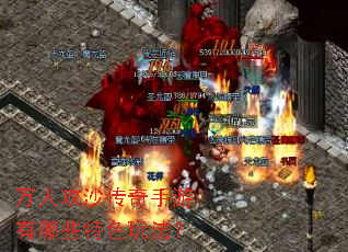 万人攻沙传奇手游有哪些特色玩法? 万人攻沙传奇手游有哪些特色玩法?