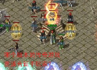 哪个版本的传奇游戏更适合新手玩家? 哪个版本的传奇游戏更适合新手玩家?