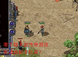 哪个版本的传奇游戏更适合新手玩家? 哪个版本的传奇游戏更适合新手玩家?
