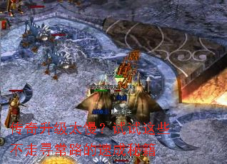 传奇升级太慢?试试这些不走寻常路的速成秘籍 传奇升级太慢?试试这些不走寻常路的速成秘籍