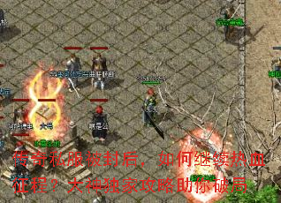 传奇私服被封后,如何继续热血征程?大神独家攻略助你破局 传奇私服被封后,如何继续热血征程?大神独家攻略助你破局