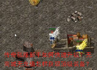 传奇私服新手如何快速升级?无商城无充值怎样获取顶级装备? 传奇私服新手如何快速升级?无商城无充值怎样获取顶级装备?