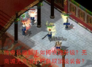 传奇私服新手如何快速升级?无商城无充值怎样获取顶级装备? 传奇私服新手如何快速升级?无商城无充值怎样获取顶级装备?