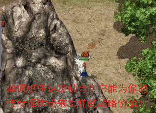 如何抓住这次机会?它能为你的传奇征途带来怎样的战略价值? 如何抓住这次机会?它能为你的传奇征途带来怎样的战略价值?