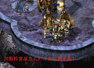 跨服阵营战怎么打才能称霸全服? 跨服阵营战怎么打才能称霸全服?