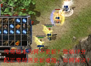 传奇版本为何不更新?微端IP分配正常却遇更新难题,如何解决? 传奇版本为何不更新?微端IP分配正常却遇更新难题,如何解决?