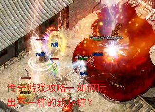 传奇游戏攻略:如何玩出不一样的新花样? 传奇游戏攻略:如何玩出不一样的新花样?