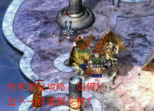 传奇游戏攻略:如何玩出不一样的新花样? 传奇游戏攻略:如何玩出不一样的新花样?