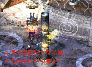 如何快速获取传奇私服合击版中的终极宝藏? 如何快速获取传奇私服合击版中的终极宝藏?