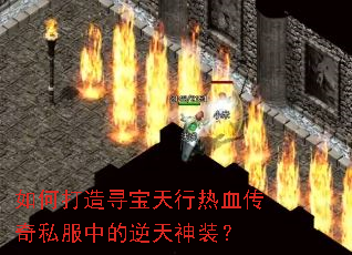 如何打造寻宝天行热血传奇私服中的逆天神装? 如何打造寻宝天行热血传奇私服中的逆天神装?