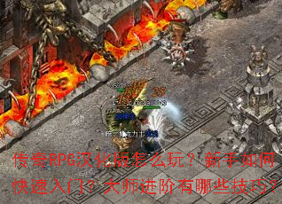 传奇RPG汉化版怎么玩?新手如何快速入门?大师进阶有哪些技巧? 传奇RPG汉化版怎么玩?新手如何快速入门?大师进阶有哪些技巧?