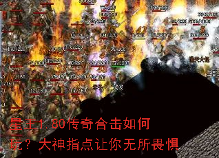 星王1.80传奇合击如何玩?大神指点让你无所畏惧 星王1.80传奇合击如何玩?大神指点让你无所畏惧