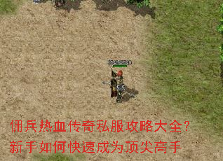 佣兵热血传奇私服攻略大全?新手如何快速成为顶尖高手 佣兵热血传奇私服攻略大全?新手如何快速成为顶尖高手