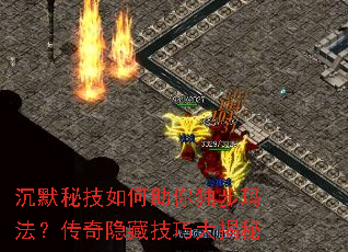 沉默秘技如何助你独步玛法?传奇隐藏技巧大揭秘 沉默秘技如何助你独步玛法?传奇隐藏技巧大揭秘