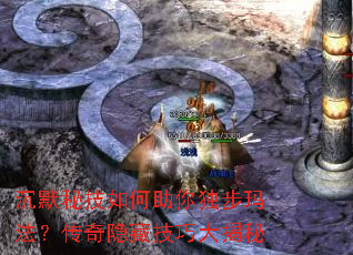 沉默秘技如何助你独步玛法?传奇隐藏技巧大揭秘 沉默秘技如何助你独步玛法?传奇隐藏技巧大揭秘