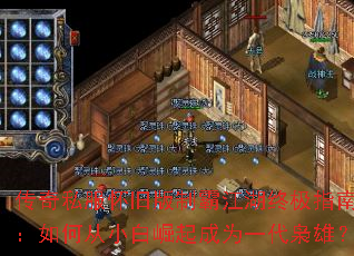 传奇私服怀旧版制霸江湖终极指南:如何从小白崛起成为一代枭雄? 传奇私服怀旧版制霸江湖终极指南:如何从小白崛起成为一代枭雄?