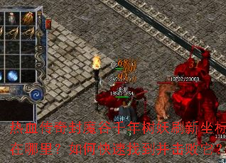 热血传奇封魔谷千年树妖刷新坐标在哪里?如何快速找到并击败它? 热血传奇封魔谷千年树妖刷新坐标在哪里?如何快速找到并击败它?