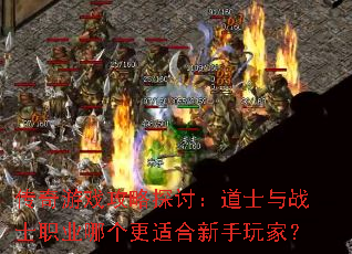 传奇游戏攻略探讨:道士与战士职业哪个更适合新手玩家? 传奇游戏攻略探讨:道士与战士职业哪个更适合新手玩家?