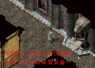 如何在打金版本中快速提升战力与获取稀有装备? 如何在打金版本中快速提升战力与获取稀有装备?